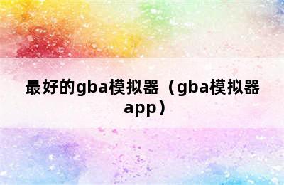 最好的gba模拟器（gba模拟器 app）